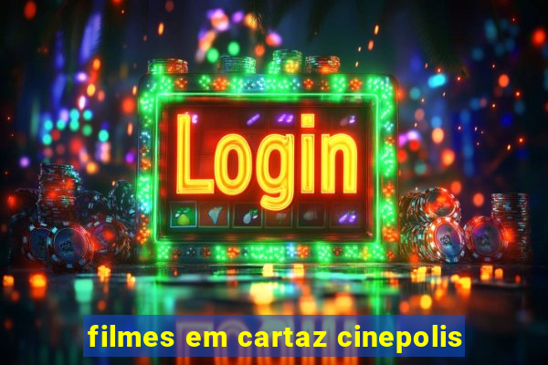 filmes em cartaz cinepolis